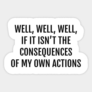 Well, Well, Well, If It Isn't The Consequences of My Own Actions Funny Quote Sticker